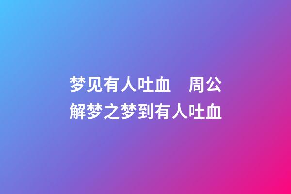 梦见有人吐血　周公解梦之梦到有人吐血